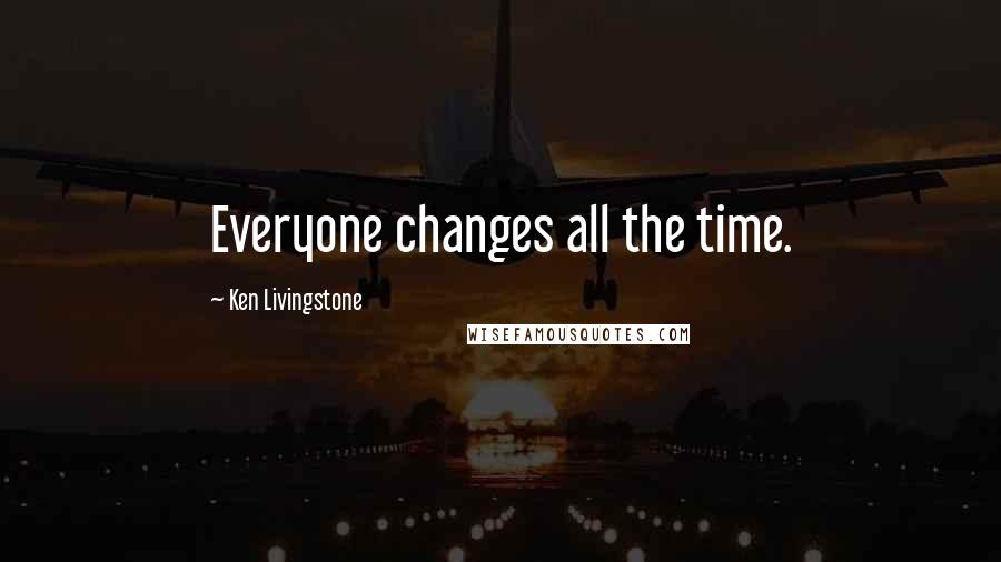 Ken Livingstone Quotes: Everyone changes all the time.