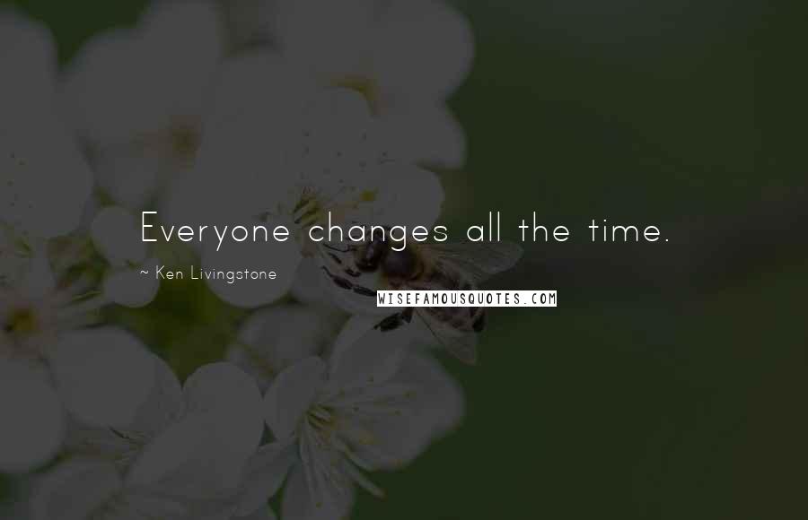 Ken Livingstone Quotes: Everyone changes all the time.