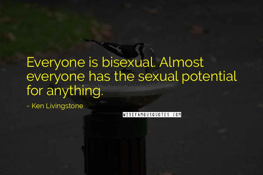 Ken Livingstone Quotes: Everyone is bisexual. Almost everyone has the sexual potential for anything.