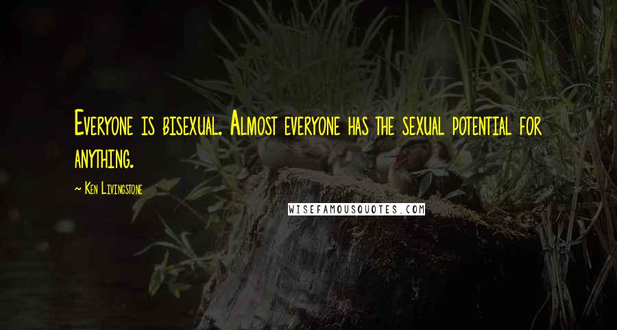 Ken Livingstone Quotes: Everyone is bisexual. Almost everyone has the sexual potential for anything.