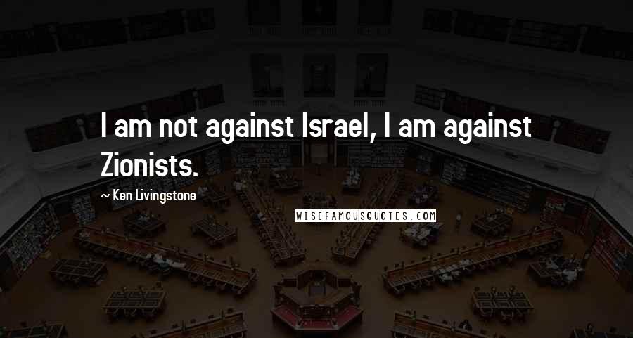 Ken Livingstone Quotes: I am not against Israel, I am against Zionists.