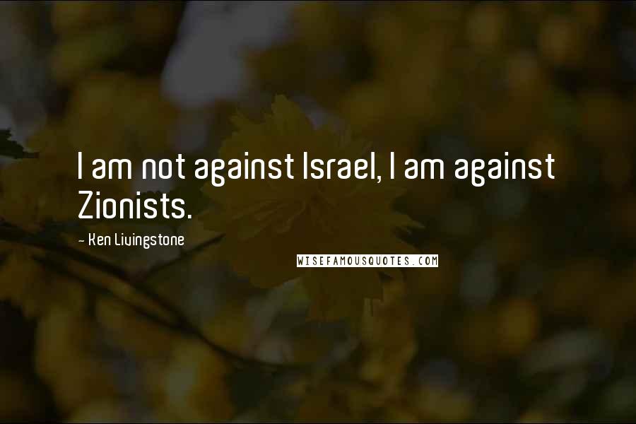 Ken Livingstone Quotes: I am not against Israel, I am against Zionists.