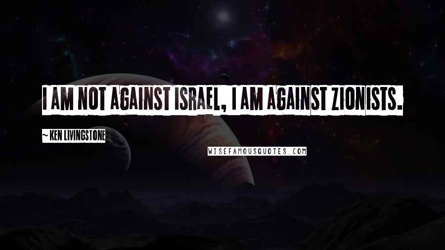 Ken Livingstone Quotes: I am not against Israel, I am against Zionists.
