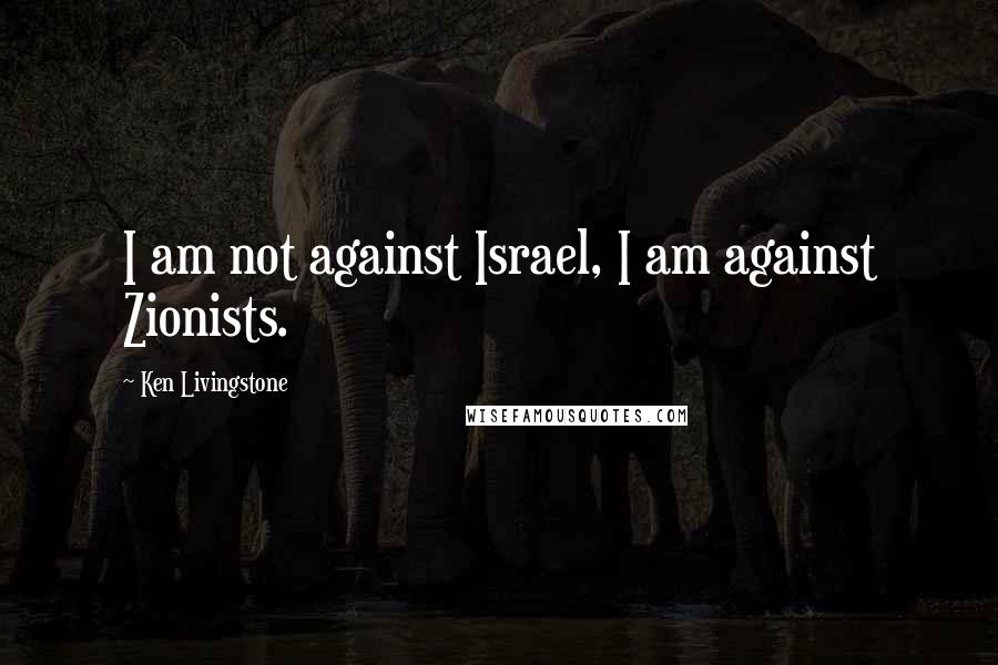 Ken Livingstone Quotes: I am not against Israel, I am against Zionists.