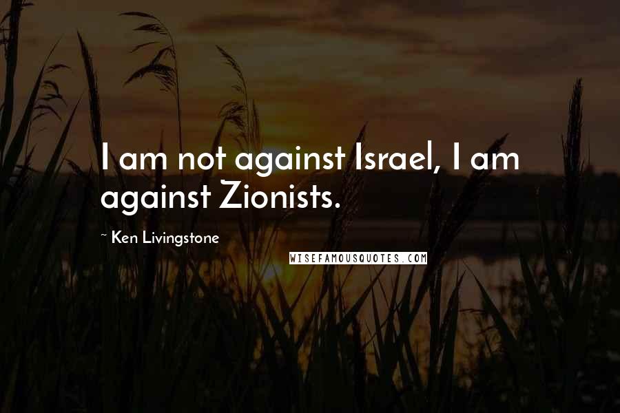 Ken Livingstone Quotes: I am not against Israel, I am against Zionists.