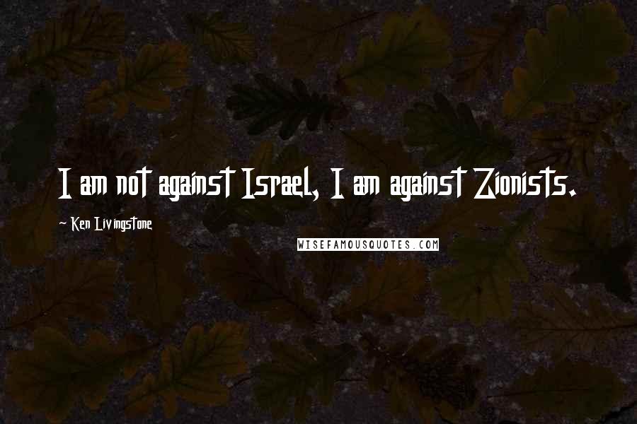 Ken Livingstone Quotes: I am not against Israel, I am against Zionists.