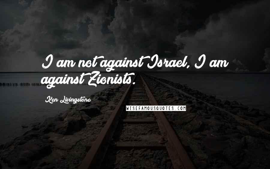 Ken Livingstone Quotes: I am not against Israel, I am against Zionists.