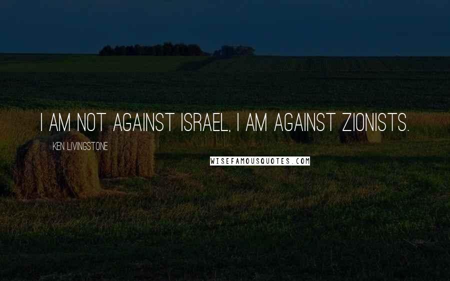 Ken Livingstone Quotes: I am not against Israel, I am against Zionists.