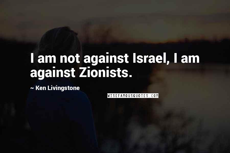 Ken Livingstone Quotes: I am not against Israel, I am against Zionists.