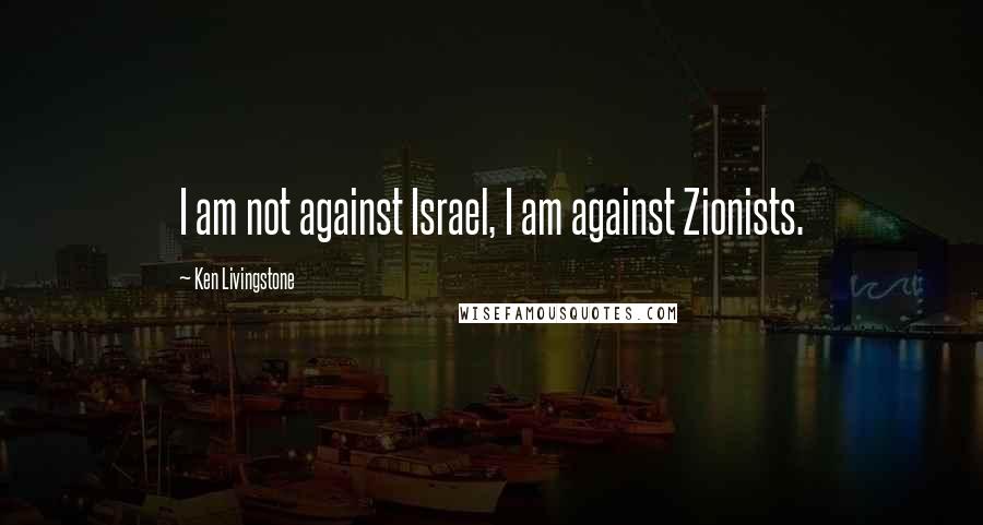 Ken Livingstone Quotes: I am not against Israel, I am against Zionists.