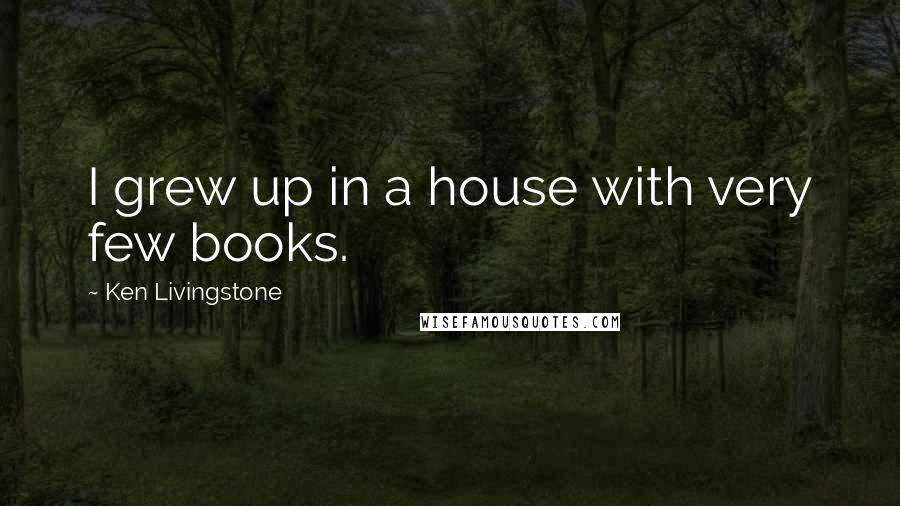 Ken Livingstone Quotes: I grew up in a house with very few books.