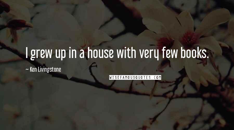 Ken Livingstone Quotes: I grew up in a house with very few books.