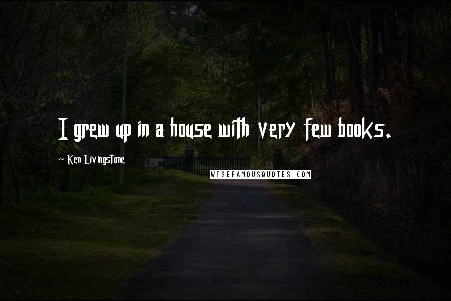 Ken Livingstone Quotes: I grew up in a house with very few books.