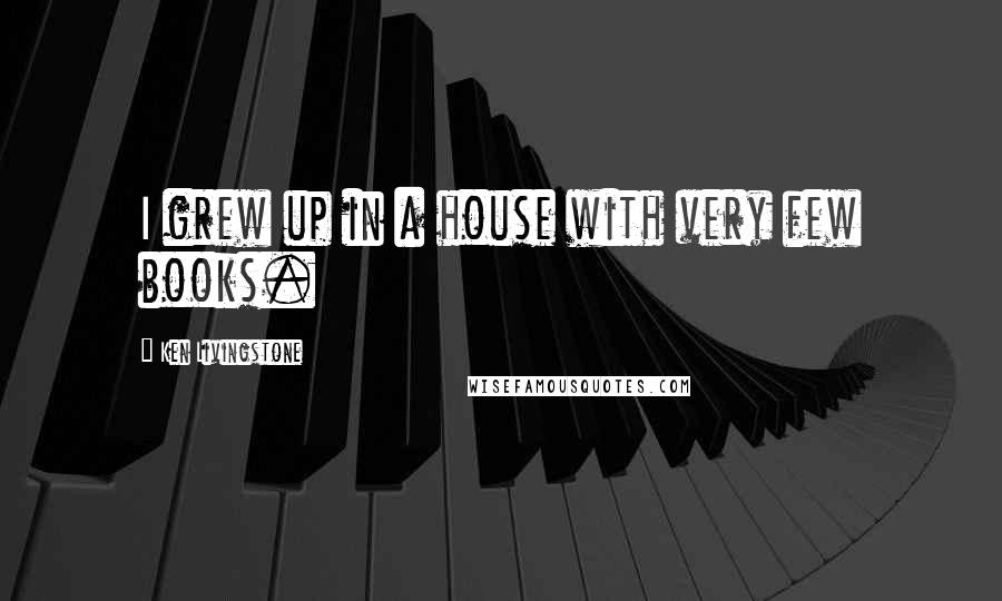 Ken Livingstone Quotes: I grew up in a house with very few books.