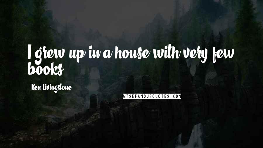 Ken Livingstone Quotes: I grew up in a house with very few books.