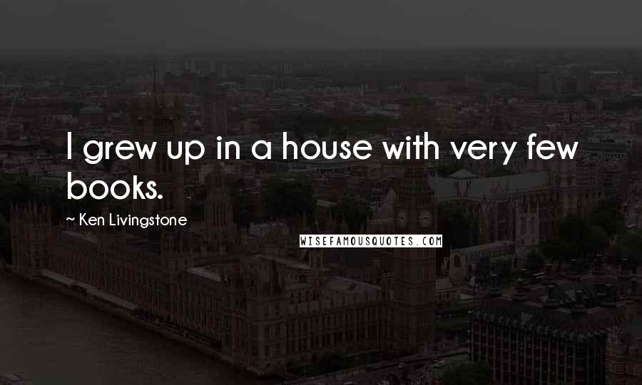 Ken Livingstone Quotes: I grew up in a house with very few books.