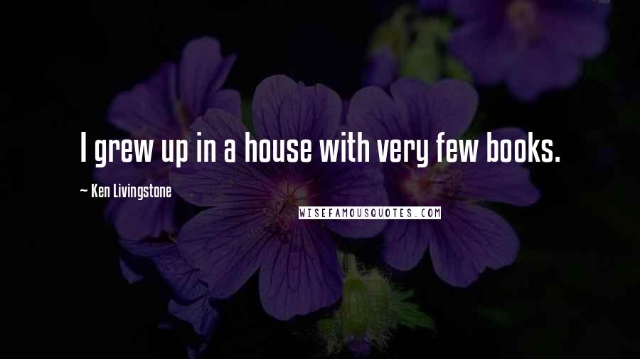 Ken Livingstone Quotes: I grew up in a house with very few books.