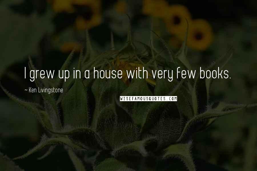Ken Livingstone Quotes: I grew up in a house with very few books.