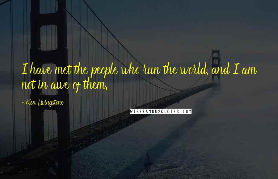 Ken Livingstone Quotes: I have met the people who run the world, and I am not in awe of them.