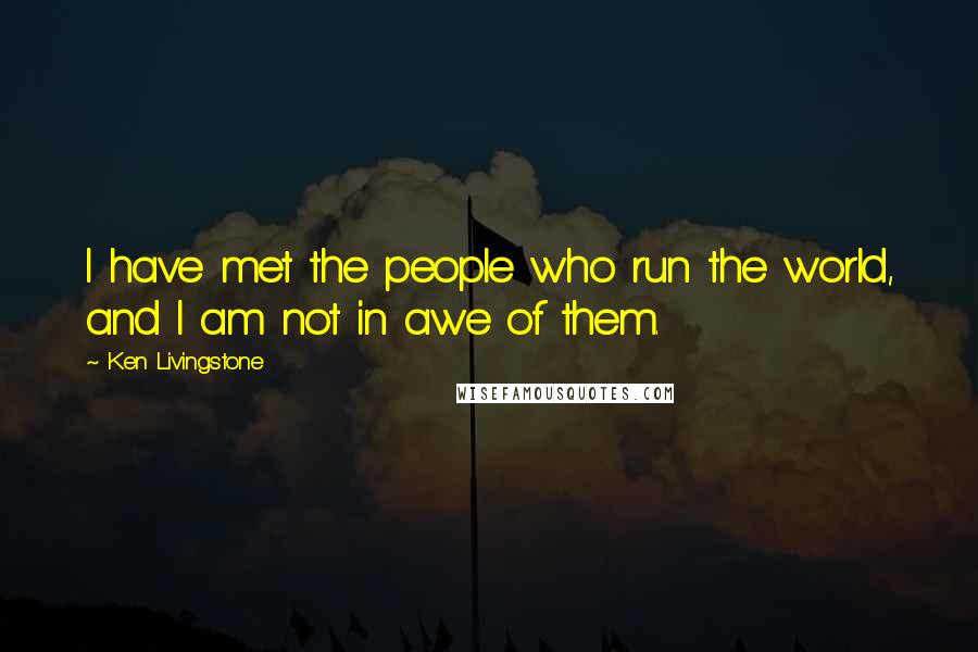 Ken Livingstone Quotes: I have met the people who run the world, and I am not in awe of them.