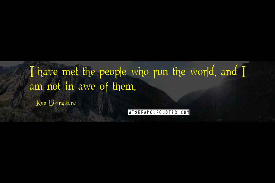 Ken Livingstone Quotes: I have met the people who run the world, and I am not in awe of them.