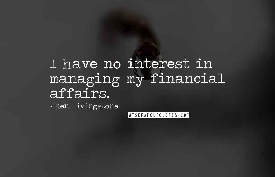 Ken Livingstone Quotes: I have no interest in managing my financial affairs.