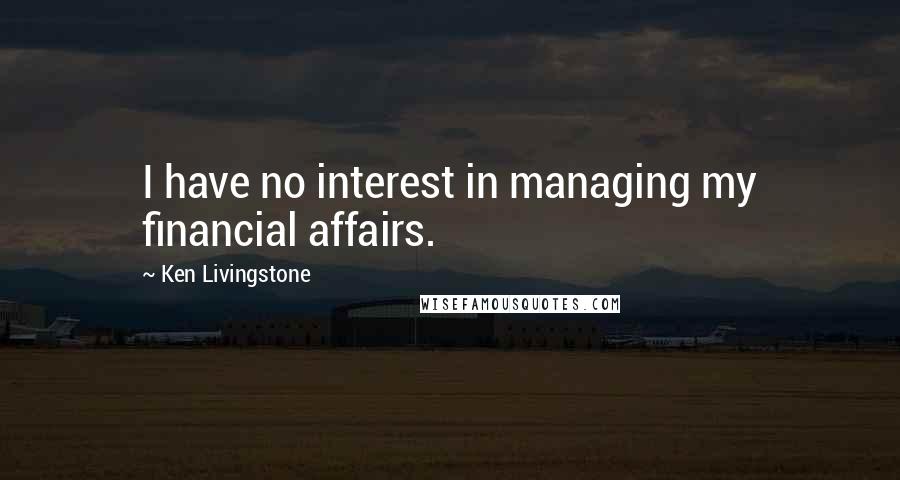 Ken Livingstone Quotes: I have no interest in managing my financial affairs.