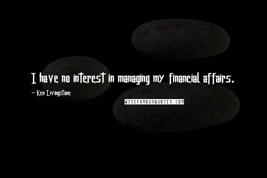 Ken Livingstone Quotes: I have no interest in managing my financial affairs.
