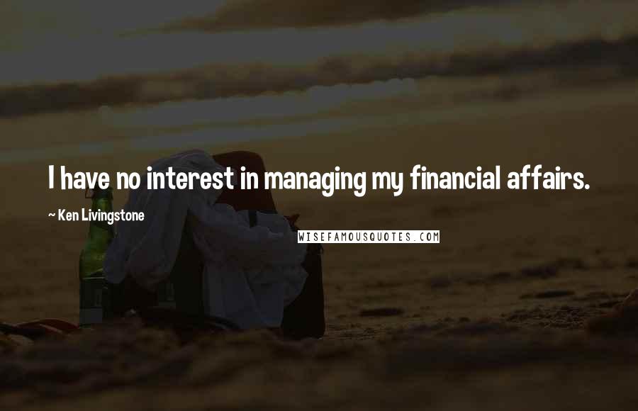 Ken Livingstone Quotes: I have no interest in managing my financial affairs.