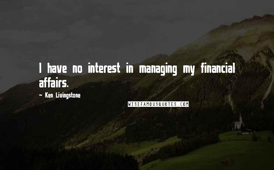 Ken Livingstone Quotes: I have no interest in managing my financial affairs.