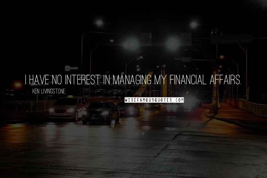 Ken Livingstone Quotes: I have no interest in managing my financial affairs.