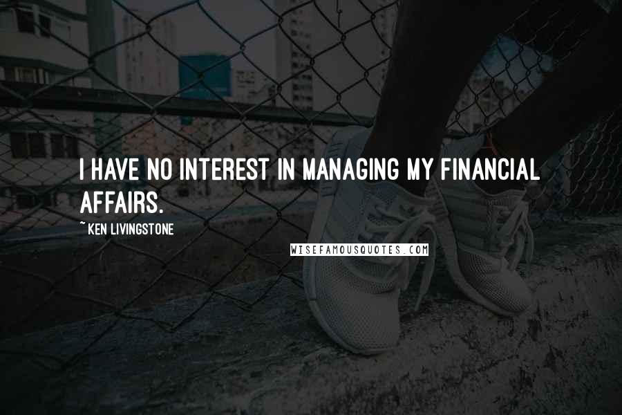 Ken Livingstone Quotes: I have no interest in managing my financial affairs.