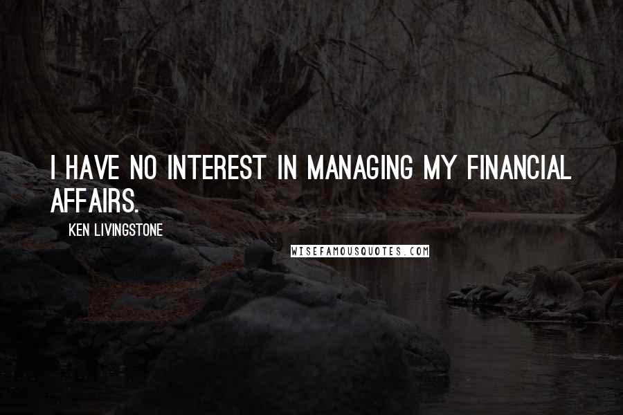 Ken Livingstone Quotes: I have no interest in managing my financial affairs.