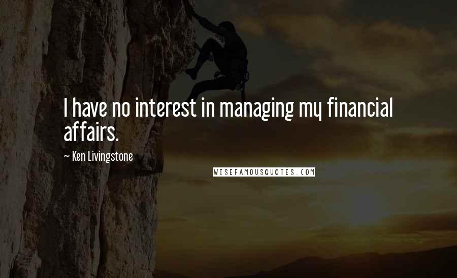 Ken Livingstone Quotes: I have no interest in managing my financial affairs.