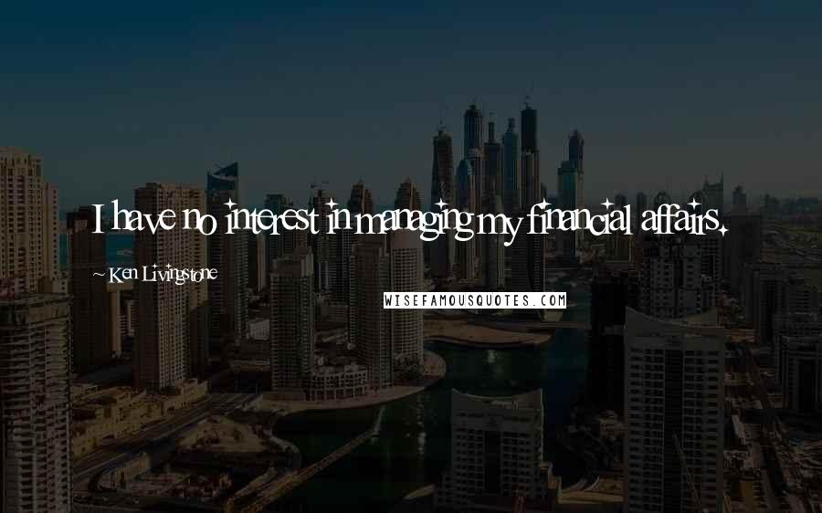Ken Livingstone Quotes: I have no interest in managing my financial affairs.