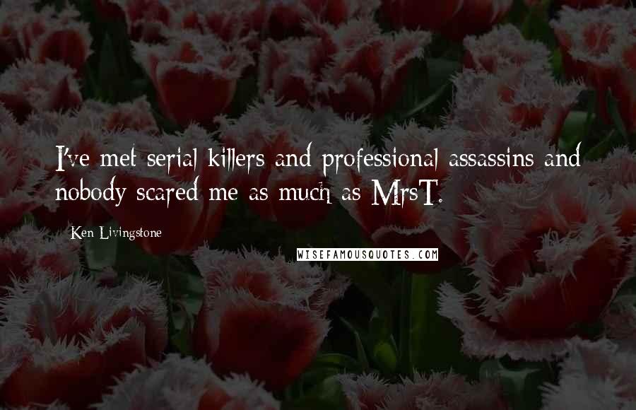 Ken Livingstone Quotes: I've met serial killers and professional assassins and nobody scared me as much as MrsT.