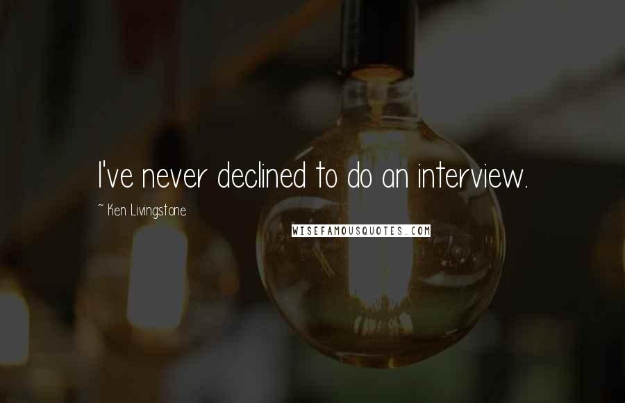 Ken Livingstone Quotes: I've never declined to do an interview.