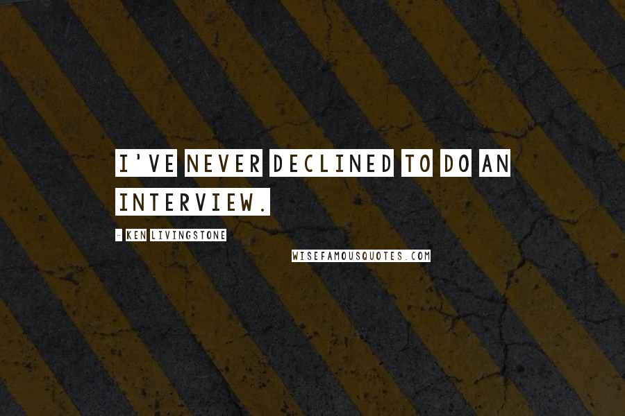 Ken Livingstone Quotes: I've never declined to do an interview.