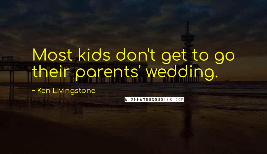 Ken Livingstone Quotes: Most kids don't get to go their parents' wedding.