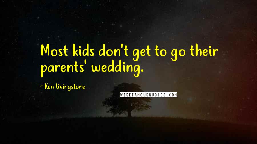 Ken Livingstone Quotes: Most kids don't get to go their parents' wedding.