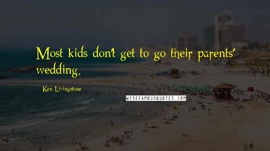 Ken Livingstone Quotes: Most kids don't get to go their parents' wedding.