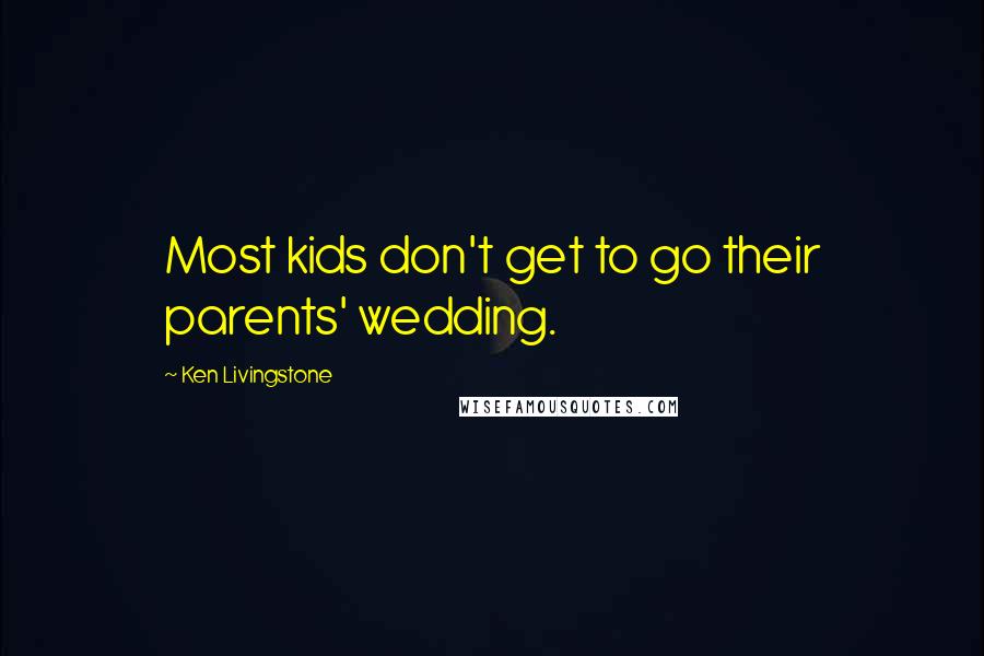 Ken Livingstone Quotes: Most kids don't get to go their parents' wedding.