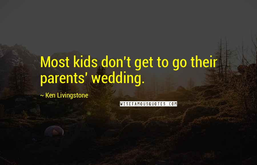 Ken Livingstone Quotes: Most kids don't get to go their parents' wedding.