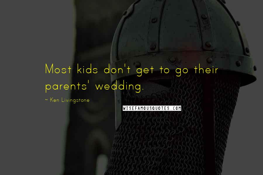 Ken Livingstone Quotes: Most kids don't get to go their parents' wedding.