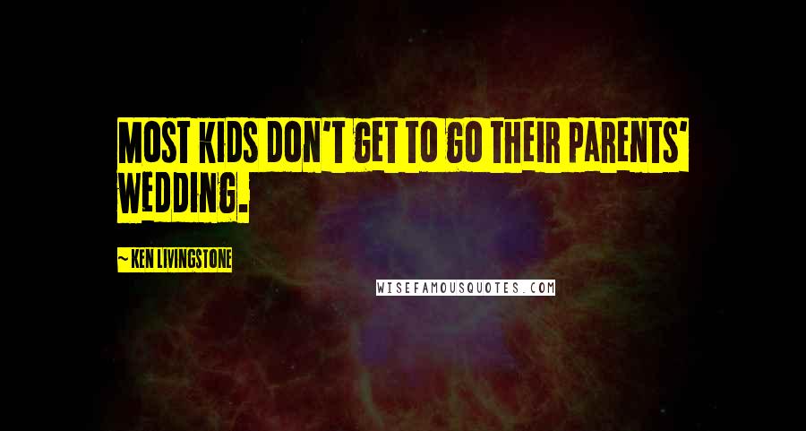 Ken Livingstone Quotes: Most kids don't get to go their parents' wedding.