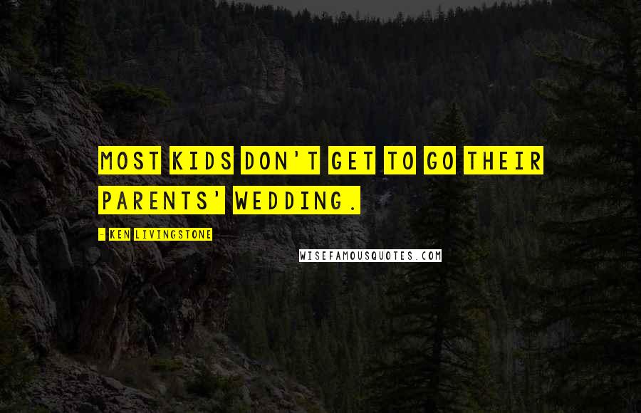 Ken Livingstone Quotes: Most kids don't get to go their parents' wedding.