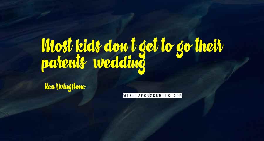 Ken Livingstone Quotes: Most kids don't get to go their parents' wedding.