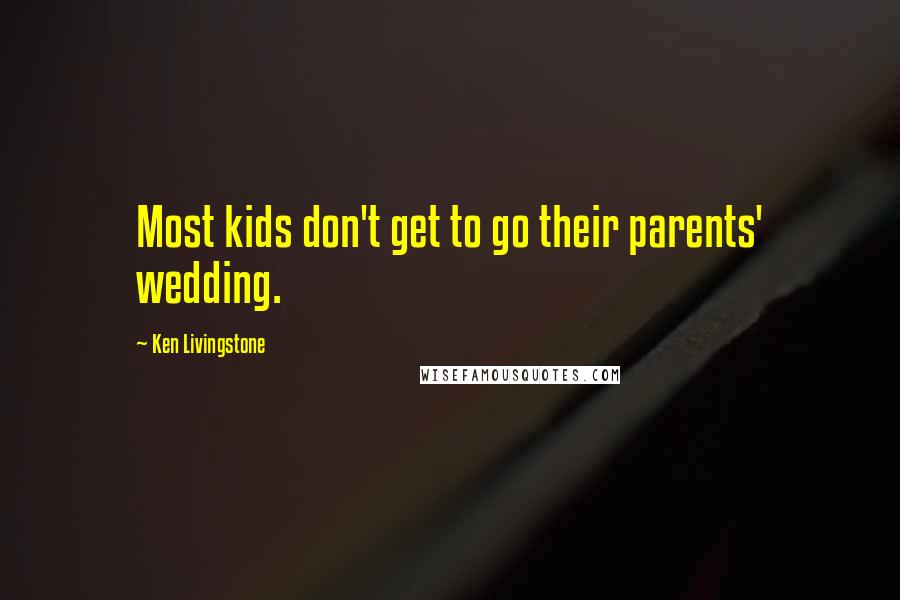 Ken Livingstone Quotes: Most kids don't get to go their parents' wedding.