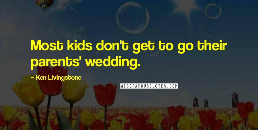 Ken Livingstone Quotes: Most kids don't get to go their parents' wedding.