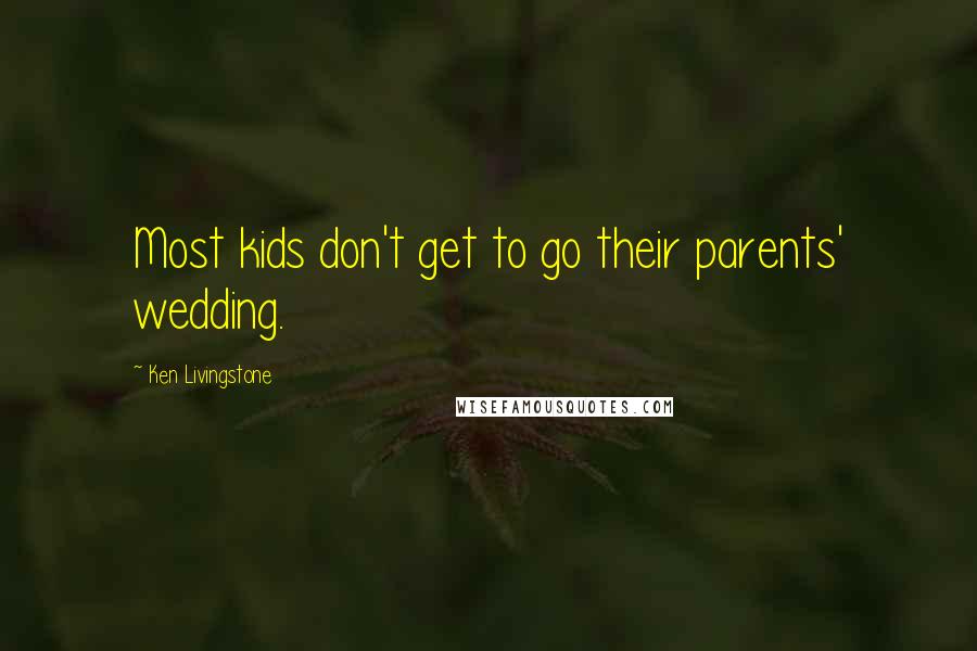 Ken Livingstone Quotes: Most kids don't get to go their parents' wedding.